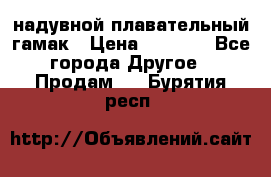 Tamac надувной плавательный гамак › Цена ­ 2 500 - Все города Другое » Продам   . Бурятия респ.